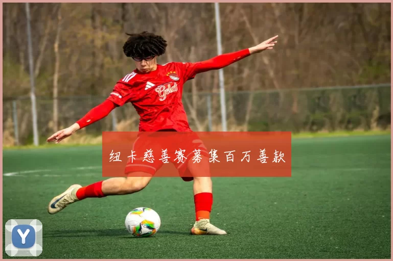 纽卡慈善赛募集百万善款